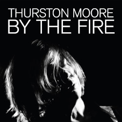 THURSTON MOORE – by the fire