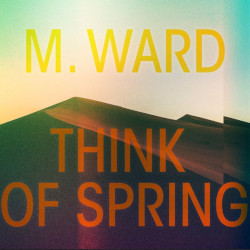 M. WARD â€“ think of spring